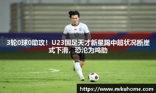 3轮0球0助攻！U23国足天才新星踢中超状况断崖式下滑，恐沦为鸡肋