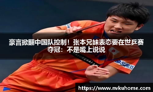 豪言掀翻中国队控制！张本兄妹表态要在世乒赛夺冠：不是嘴上说说