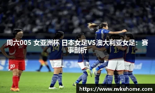 周六005 女亚洲杯 日本女足VS澳大利亚女足：赛事剖析