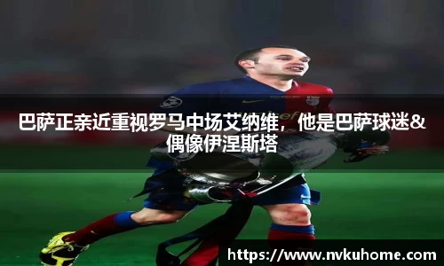 巴萨正亲近重视罗马中场艾纳维，他是巴萨球迷&偶像伊涅斯塔